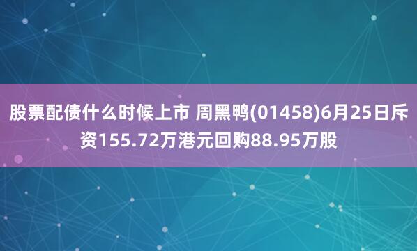 股票配債什么時(shí)候上市 周黑鴨(01458)6月25日斥資155.72萬(wàn)港元回購(gòu)88.95萬(wàn)股